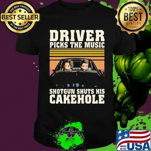 Driver picks the music shotgun shuts his cakehole shirt