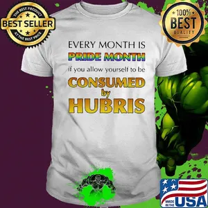 Every month is pride month if you allow yourself to be consumed by hubris shirt