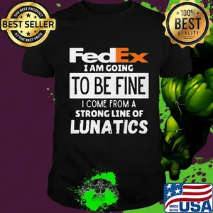 Fedex i am going to be fine i come from a strong line of lunatics shirt