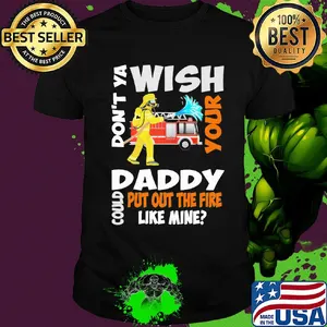 Firefighter don't ya wish your daddy could put out the fire like mine shirt