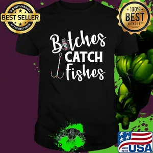 Fishing bitches catch fishes shirt