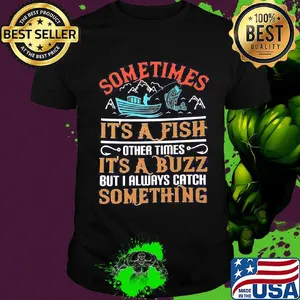 Fishing sometimes it's a fish other times it's a buzz but i always catch something shirt