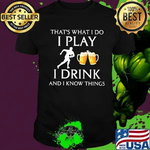 Football that's what i do i play i drink beer and i know things shirt