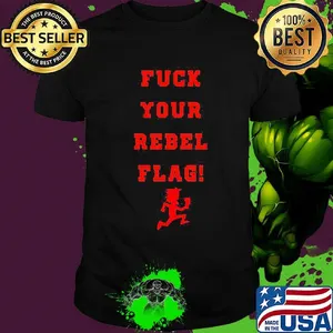 Fuck your rebel flag shirt