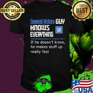 General motors guy knows everything if he doesn't know he makes stuff up really fast shirt