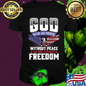 God give us peace without peace we are without freedom eagle american flag independence day shirt