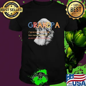 Grandpa no need explain everyone idolizes shirt