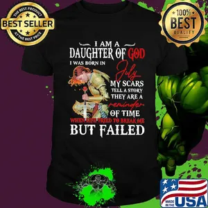 I Am A Daughter Of God I Was Born In July My Scars Tell A Story They Are A Of Time But Failed Shirt