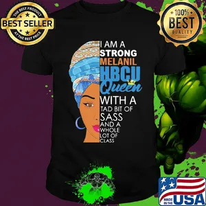 I am a strong melanil HBCU queen with a tad bit of sass and a whole lot of class shirt