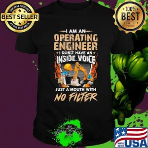 I am an operating engineer I don't have an inside voice just a mouth with no filter shirt
