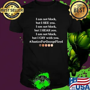 I am not black but I see you I heart you I cry with you justice for george floyd shirt