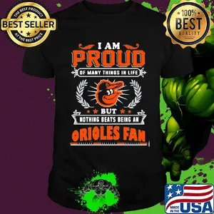 I am proud of many things in life but nothing beats being a baltimore orioles fan shirt