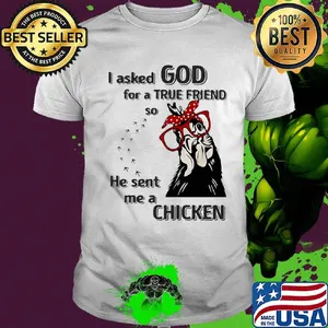 I Asked God For A True Friend So He Sent Me A Chicken Shirt