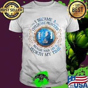 I Became A Childcare Provider Because Your Life Is Worth My Time shirt