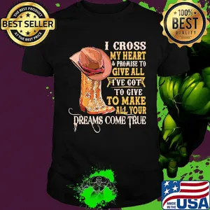 I cross my heart promise to give all I've got to give to make all your dreams come true shirt