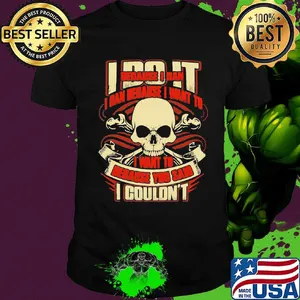 I Do It Because I Can Because I Want To I Want To Because You Said I Couldn't Skullcap Shirt