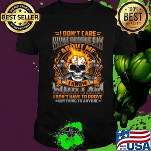 I Don't Care What People Say I Know Who I Am I Don't Have To Prove Anything To Anyone Skullcap Fire Shirt