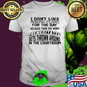 I Don't Like Making Plans For The Day Because Then The Word Premeditated Gets Thrown Around In The Courtroom Shirt