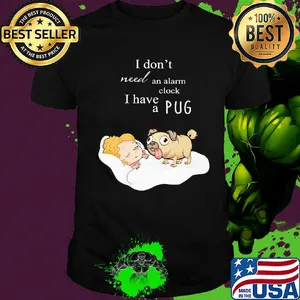 I don't need an alarm clock I have a  pug shirt