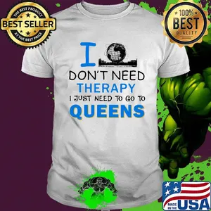 I don't need therapy I just need to go to queens shirt