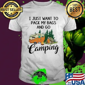 I just want to pack my bags and go camping shirt