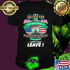 I'm a boston celtics fan I say mery christmas god bless america I drink beer eat meat and salute our flag and thank our troops independence day shirt