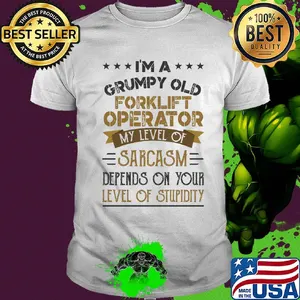 I'm a grumpy old forklift operator my level of sarcasm depends on your level of stupidity shirt