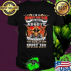 I'm A Grumpy Old Man I Was Born In August I'm Too Old To Fight Too Slow To Run Shoot You And Be Done With It Skeleton Fire Shirt