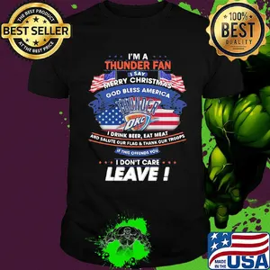 I'm a oklahoma city thunder fan I say merry christmas god bless america I drink beer eat meat and salute our flag and thank our troops independence day shirt
