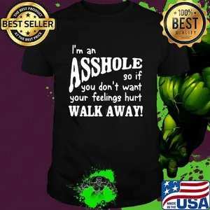 I'm an asshole so if you don't want your feelings hurt walk away shirt