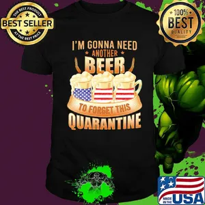 I'm Gonna Need Another Beer To Forget This Quarantine American Flag Independence Day Shirt