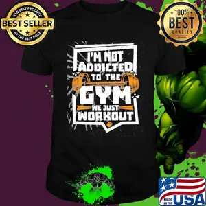 I'm not addicted to the gym we just workout weight lifting shirt