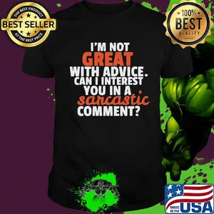 I'm Not Great With Advice Can I Interest You In A Sarcastic Comment Shirt