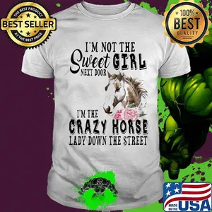 I'm Not The Sweet Girl Next Door I'm The Crazy Horse Laday Down The Street Rose Shirt
