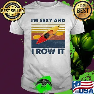 I'm Sexy And I Row It Kayaking Vintage Retro Shirt
