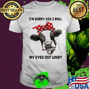 I'm Sorry Did I Roll My Eyes Out Loud Cow Shirt