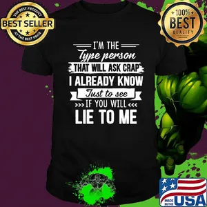 I'm the type person that will ask crap I already know just to see if you will lie to me shirt
