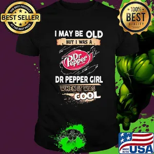 I may be old but I was a Dr Pepper girl when it was cools shirt