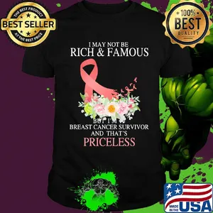 I may not be rich and famous but I'm breast cancer survivor and that's priceless shirt