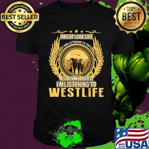I might look like i am listening to you but in my head i'm listening to westlife shirt
