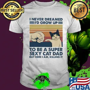 I never dreamed I'd grow up to be s super sexy cat dad vintage retro shirt