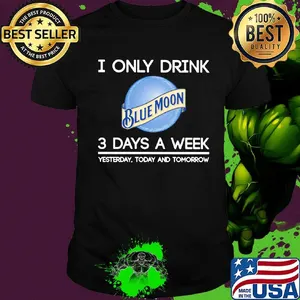 I only drink blue moon 3 days a week yesterday today and tomorrow shirt