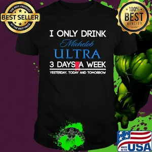 I only drink michelob ultra 3 days a week yesterday today and tomorrow shirt