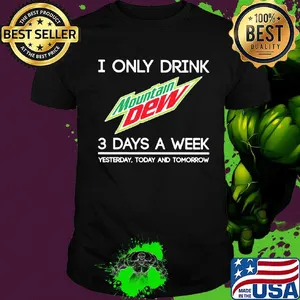 I only drink mountain dew 3 days a week yesterday today and tomorrow shirt