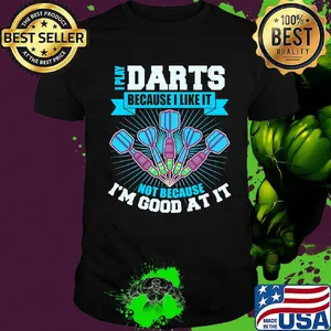 I Play Darts Because I Like It Not Because I'm Good At It Shirt