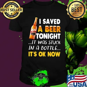 I saved a beer tonight it was stuck in a bottle it's ok now shirt