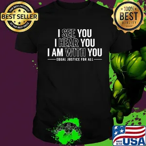 I see you I hear you I am with you equal justice for all shirt