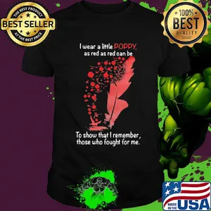 I Wear A Little Poppy As Red As Red Can Be To Show That I Remember Those Who Fought For Me Feathers Shirt