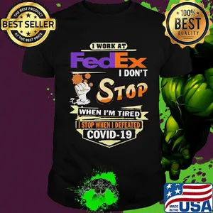 I work at fedex i don't stop when i'm tired i stop when i defeated covid-19 shirt