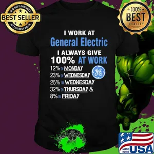 I work at general electric i always give 100% at work shirt